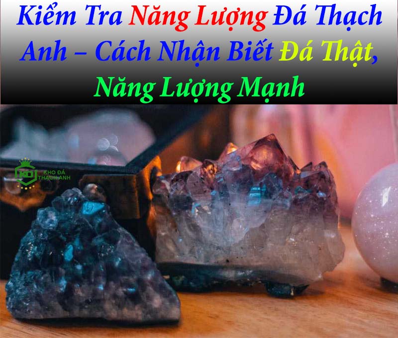 Kiểm Tra Năng Lượng Đá Thạch Anh – Cách Nhận Biết Đá Thật
